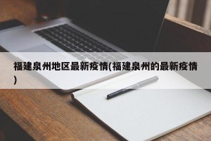 福建泉州地区最新疫情(福建泉州的最新疫情)