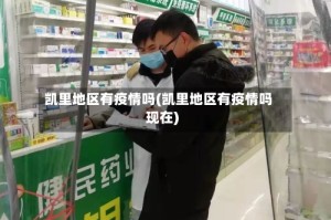 凯里地区有疫情吗(凯里地区有疫情吗现在)