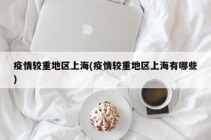 疫情较重地区上海(疫情较重地区上海有哪些)