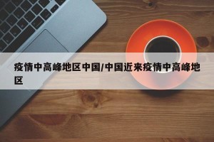 疫情中高峰地区中国/中国近来疫情中高峰地区