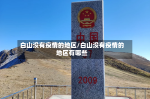 白山没有疫情的地区/白山没有疫情的地区有哪些