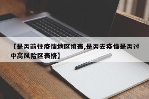 【是否前往疫情地区填表,是否去疫情是否过中高风险区表格】