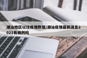 潮汕地区以往疫情数据/潮汕疫情最新消息2021有病例吗