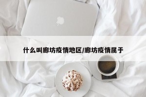 什么叫廊坊疫情地区/廊坊疫情属于