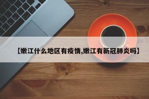 【嫩江什么地区有疫情,嫩江有新冠肺炎吗】