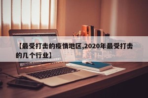 【最受打击的疫情地区,2020年最受打击的几个行业】