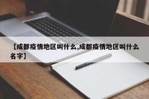 【成都疫情地区叫什么,成都疫情地区叫什么名字】