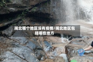 闽北哪个地区没有疫情/闽北地区包括哪些地方