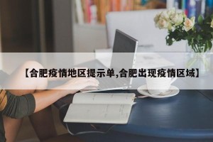 【合肥疫情地区提示单,合肥出现疫情区域】