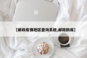 【邮政疫情地区查询系统,邮政防疫】