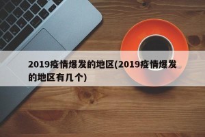 2019疫情爆发的地区(2019疫情爆发的地区有几个)