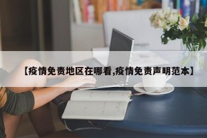 【疫情免责地区在哪看,疫情免责声明范本】