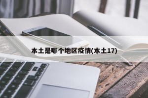 本土是哪个地区疫情(本土17)