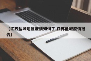 【江苏盐城地区疫情如何了,江苏盐城疫情报告】