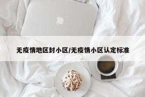 无疫情地区封小区/无疫情小区认定标准