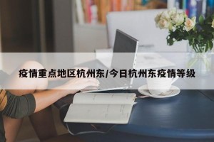 疫情重点地区杭州东/今日杭州东疫情等级