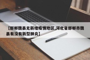 【邯郸魏县无新增疫情地区,河北省邯郸市魏县有没有新型肺炎】