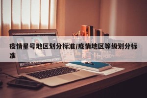 疫情星号地区划分标准/疫情地区等级划分标准