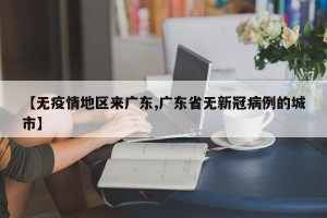【无疫情地区来广东,广东省无新冠病例的城市】