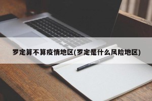 罗定算不算疫情地区(罗定是什么风险地区)
