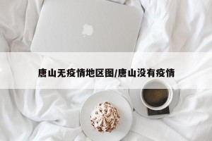 唐山无疫情地区图/唐山没有疫情