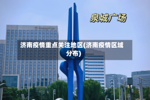 济南疫情重点关注地区(济南疫情区域分布)