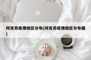 阿克苏疫情地区分布(阿克苏疫情地区分布图)