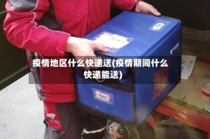 疫情地区什么快递送(疫情期间什么快递能送)