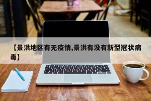【景洪地区有无疫情,景洪有没有新型冠状病毒】