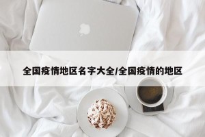 全国疫情地区名字大全/全国疫情的地区