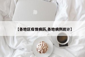 【各地区疫情病历,各地病例统计】