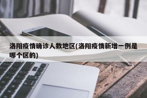 洛阳疫情确诊人数地区(洛阳疫情新增一例是哪个区的)
