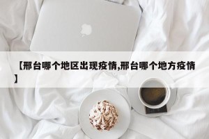 【邢台哪个地区出现疫情,邢台哪个地方疫情】