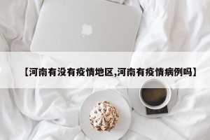 【河南有没有疫情地区,河南有疫情病例吗】