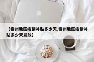 【泰州地区疫情补贴多少天,泰州地区疫情补贴多少天发放】