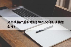 义乌疫情严重的地区(2021义乌的疫情怎么样)