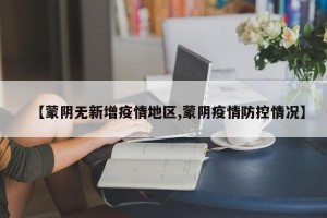 【蒙阴无新增疫情地区,蒙阴疫情防控情况】