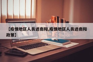【疫情地区人员进南阳,疫情地区人员进南阳政策】