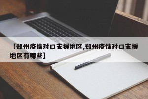 【郑州疫情对口支援地区,郑州疫情对口支援地区有哪些】