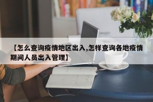 【怎么查询疫情地区出入,怎样查询各地疫情期间人员出入管理】