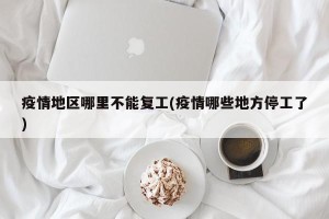 疫情地区哪里不能复工(疫情哪些地方停工了)