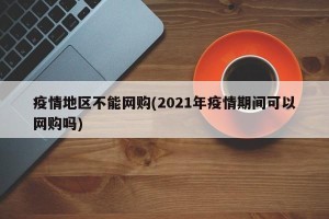 疫情地区不能网购(2021年疫情期间可以网购吗)