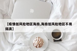 【疫情低风险地区海南,海南低风险地区不用隔离】