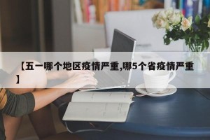 【五一哪个地区疫情严重,哪5个省疫情严重】
