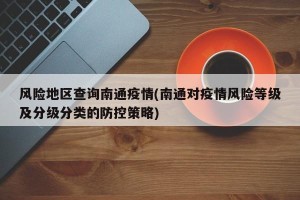 风险地区查询南通疫情(南通对疫情风险等级及分级分类的防控策略)