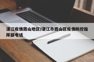 湛江疫情霞山地区/湛江市霞山区疫情防控指挥部电话