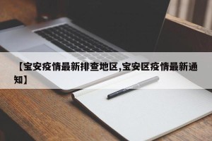 【宝安疫情最新排查地区,宝安区疫情最新通知】