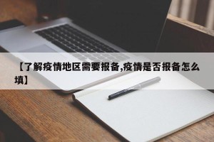 【了解疫情地区需要报备,疫情是否报备怎么填】