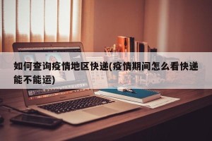 如何查询疫情地区快递(疫情期间怎么看快递能不能运)