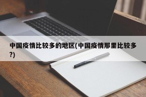中国疫情比较多的地区(中国疫情那里比较多?)